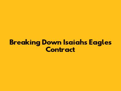 Breaking Down Isaiah's Eagles Contract