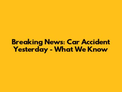 Breaking News: Car Accident Yesterday - What We Know