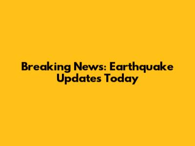 Breaking News: Earthquake Updates Today