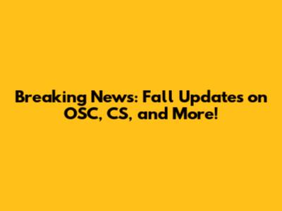 Breaking News: Fall Updates on OSC, CS, and More!