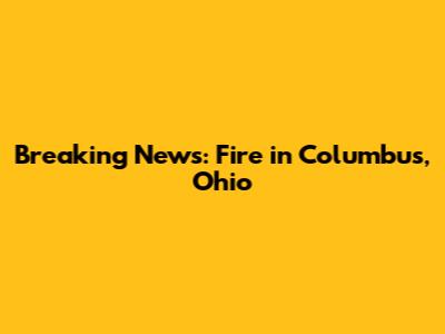 Breaking News: Fire in Columbus, Ohio