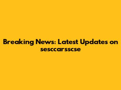 Breaking News: Latest Updates on sesccarsscse