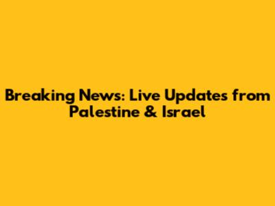 Breaking News: Live Updates from Palestine & Israel
