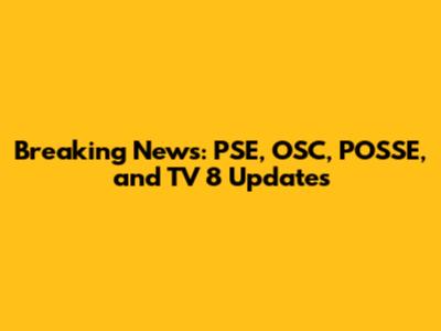 Breaking News: PSE, OSC, POSSE, and TV 8 Updates