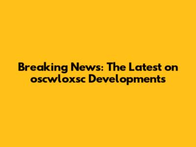 Breaking News: The Latest on oscwloxsc Developments