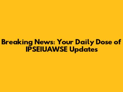 Breaking News: Your Daily Dose of IPSEIUAWSE Updates