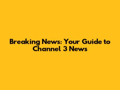 Breaking News: Your Guide to Channel 3 News