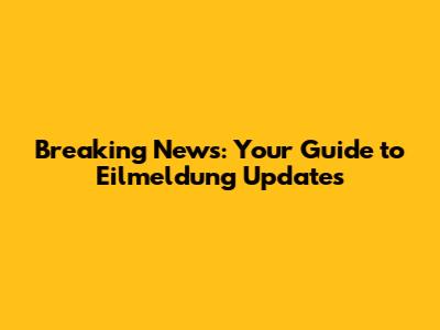 Breaking News: Your Guide to Eilmeldung Updates