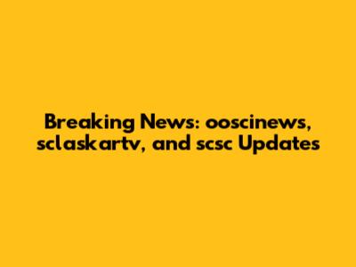 Breaking News: ooscinews, sclaskartv, and scsc Updates