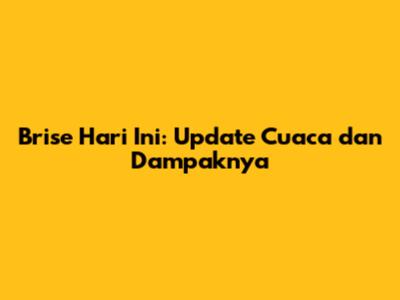 Brise Hari Ini: Update Cuaca dan Dampaknya