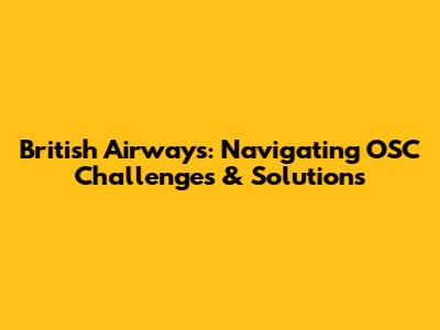 British Airways: Navigating OSC Challenges & Solutions