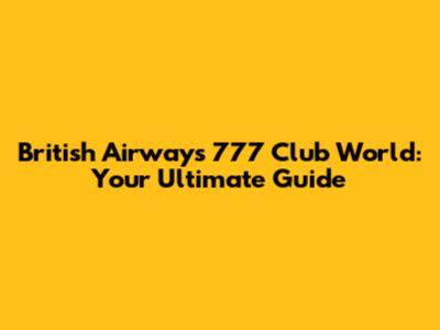 British Airways 777 Club World: Your Ultimate Guide