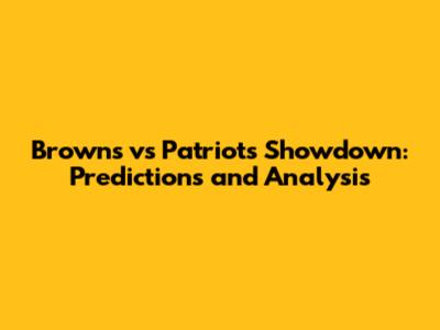 Browns vs Patriots Showdown: Predictions and Analysis