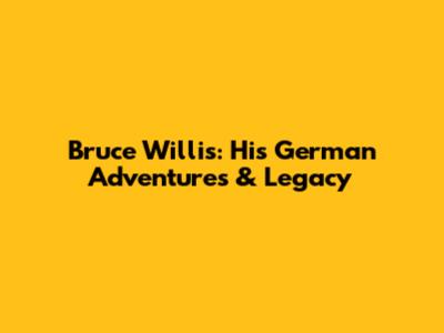 Bruce Willis: His German Adventures & Legacy
