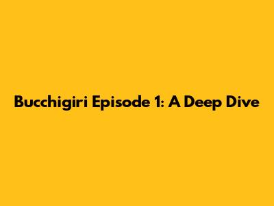 Bucchigiri Episode 1: A Deep Dive