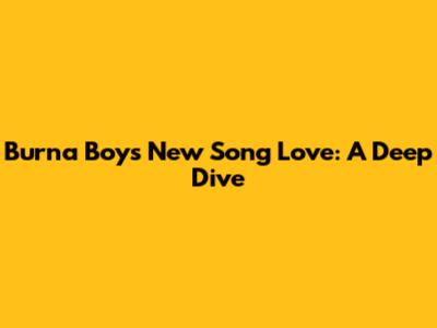Burna Boy's New Song 'Love': A Deep Dive