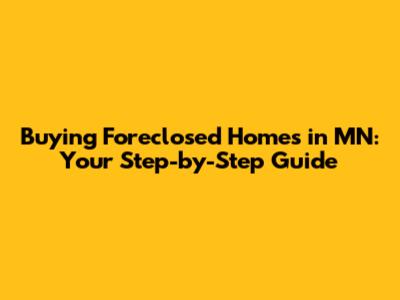 Buying Foreclosed Homes in MN: Your Step-by-Step Guide