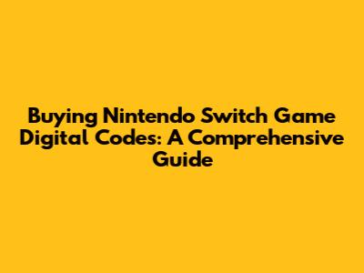 Buying Nintendo Switch Game Digital Codes: A Comprehensive Guide