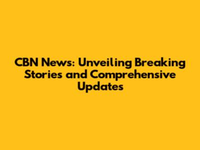 CBN News: Unveiling Breaking Stories and Comprehensive Updates