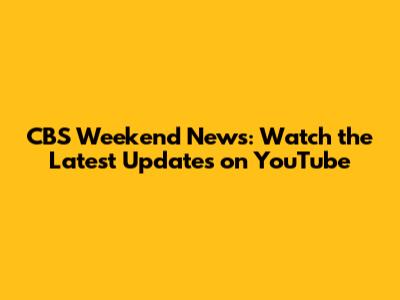 CBS Weekend News: Watch the Latest Updates on YouTube