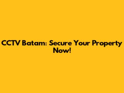 CCTV Batam: Secure Your Property Now!