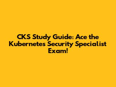 CKS Study Guide: Ace the Kubernetes Security Specialist Exam!