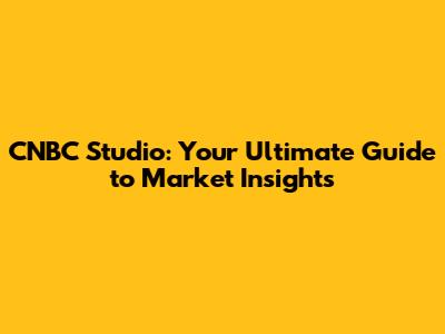 CNBC Studio: Your Ultimate Guide to Market Insights