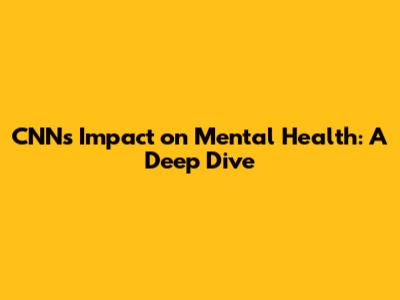 CNN's Impact on Mental Health: A Deep Dive