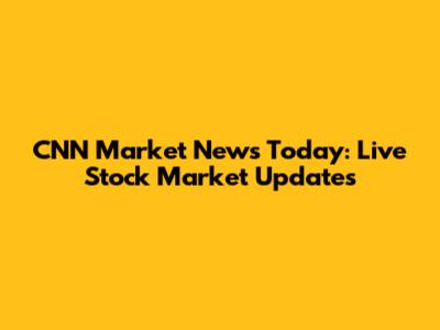 CNN Market News Today: Live Stock Market Updates