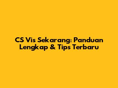 CS Vis Sekarang: Panduan Lengkap & Tips Terbaru