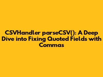 CSVHandler `parseCSV()`: A Deep Dive into Fixing Quoted Fields with Commas