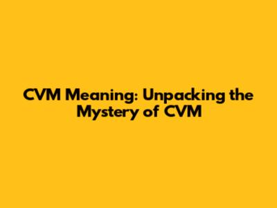 CVM Meaning: Unpacking the Mystery of CVM
