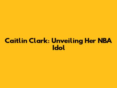 Caitlin Clark: Unveiling Her NBA Idol