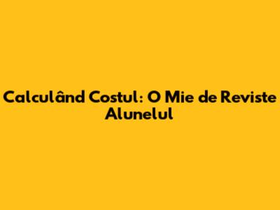 Calculând Costul: O Mie de Reviste 'Alunelul'