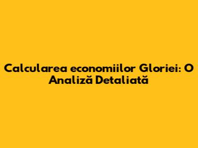 Calcularea economiilor Gloriei: O Analiză Detaliată