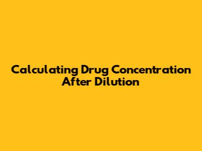 Calculating Drug Concentration After Dilution