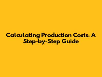 Calculating Production Costs: A Step-by-Step Guide