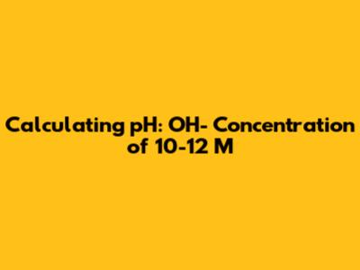 Calculating pH: OH- Concentration of 10-12 M