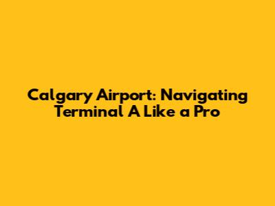 Calgary Airport: Navigating Terminal A Like a Pro