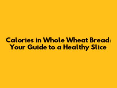 Calories in Whole Wheat Bread: Your Guide to a Healthy Slice