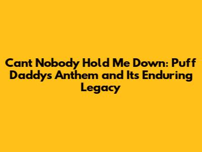 Can't Nobody Hold Me Down: Puff Daddy's Anthem and Its Enduring Legacy