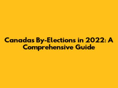Canada's By-Elections in 2022: A Comprehensive Guide