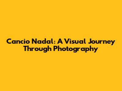 Cancio Nadal: A Visual Journey Through Photography