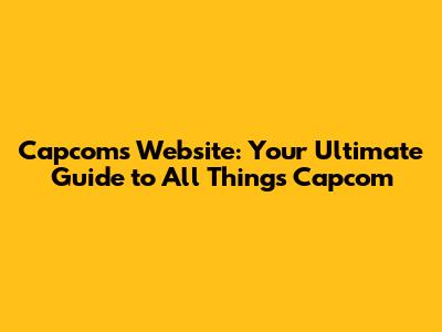 Capcom's Website: Your Ultimate Guide to All Things Capcom