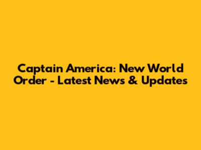 Captain America: New World Order - Latest News & Updates