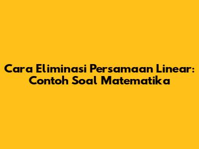Cara Eliminasi Persamaan Linear: Contoh Soal Matematika