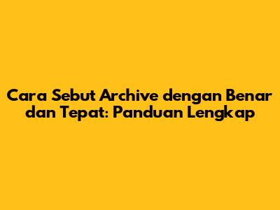 Cara Sebut 'Archive' dengan Benar dan Tepat: Panduan Lengkap