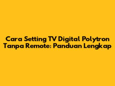 Cara Setting TV Digital Polytron Tanpa Remote: Panduan Lengkap