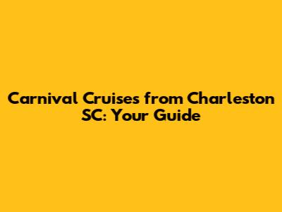 Carnival Cruises from Charleston SC: Your Guide