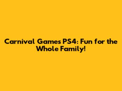 Carnival Games PS4: Fun for the Whole Family!